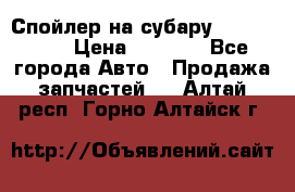 Спойлер на субару 96031AG000 › Цена ­ 6 000 - Все города Авто » Продажа запчастей   . Алтай респ.,Горно-Алтайск г.